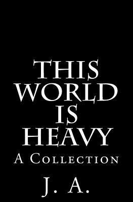 This World is Heavy: A Collection by J. A