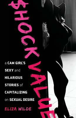 Shock Value: a Cam Girl's Sexy and Hilarious Stories of Capitalizing on Sexual Desire by Domini Dragoone, Rebecca Coleman, Eliza Wilde
