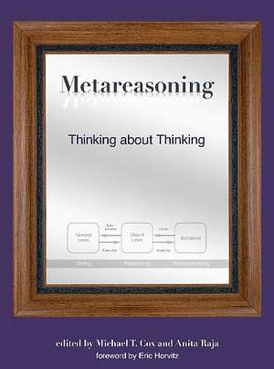 Metareasoning: Thinking about Thinking by Anita Raja, Michael T. Cox
