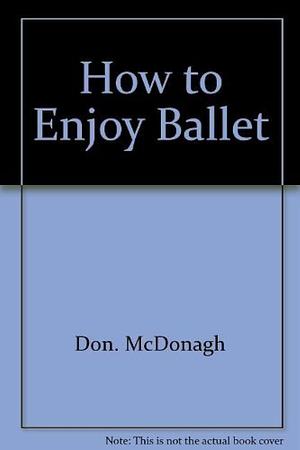 How to Enjoy Ballet by Don McDonagh