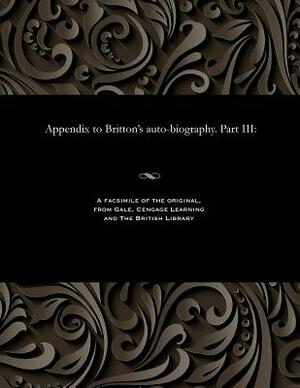 Appendix to Britton's Auto-Biography. Part III by John Britton