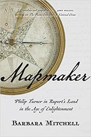 Mapmaker: Philip Turnor in Rupert's Land in the Age of Enlightenment by Barbara Mitchell