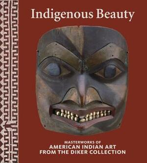 Indigenous Beauty: Masterworks of American Indian Art from the Diker Collection by David W. Penney