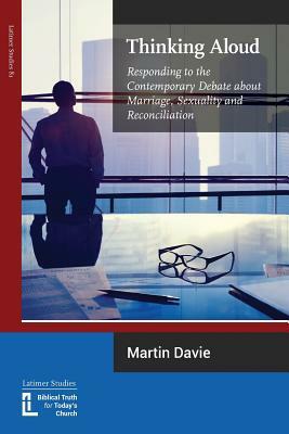 Thinking Aloud: Responding to the Contemporary Debate about Marriage, Sexuality and Reconciliation by Martin Davie