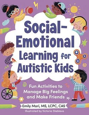 Social-Emotional Learning for Autistic Kids: Fun Activities to Manage Big Feelings and Make Friends by Victoria Stebleva, Emily Mori