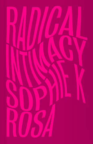 Radical Intimacy by Sophie K. Rosa