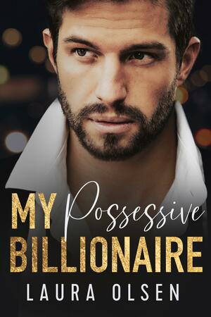My Possessive Billionaire: Our Fake Marriage by Laura Olsen, Laura Olsen