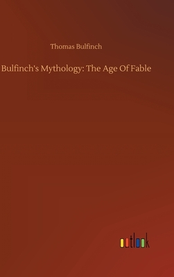 Bulfinch's Mythology: The Age Of Fable by Thomas Bulfinch