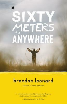 Sixty Meters to Anywhere by Brendan Leonard