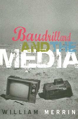 Baudrillard and the Media: A Critical Introduction by William Merrin