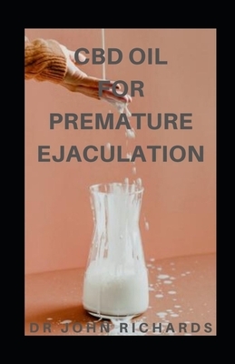 CBD Oil for Premature Ejaculation: Easy-to Read Guide on Using CBD Oil to RectifyErectile Dysfunction by John Richards