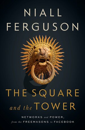 The Square and the Tower: Networks and Power, from the Freemasons to Facebook by Niall Ferguson