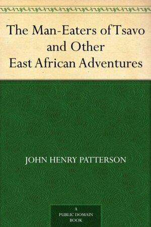 The Man-Eaters of Tsavo and Other East African Adventures by John Henry Patterson
