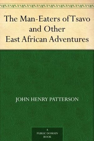 The Man-Eaters of Tsavo and Other East African Adventures by John Henry Patterson