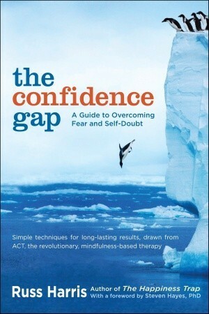 The Confidence Gap: A Guide to Overcoming Fear and Self-Doubt by Steven C. Hayes, Russ Harris