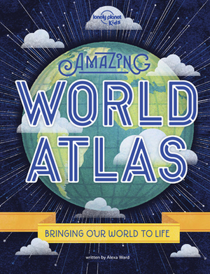 Amazing World Atlas: The World's in Your Hands by Lonely Planet Kids, Alexa Ward
