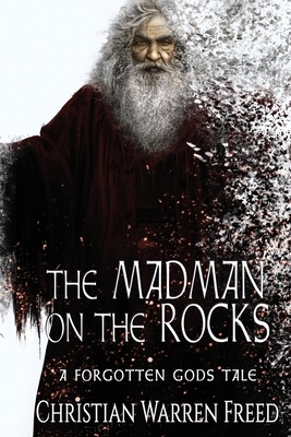 The Madman on the Rocks: A Forgotten Gods Tale by Christian Warren Freed