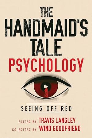 The Handmaid's Tale Psychology: Seeing Off Red by Travis Langley, Wind Goodfriend