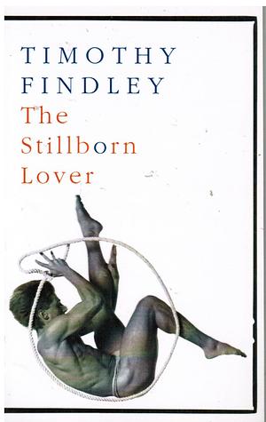 The Stillborn Lover by Timothy Findley