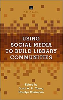 Using Social Media to Build Library Communities: A Lita Guide by Doralyn Rossman, Scott W.H. Young