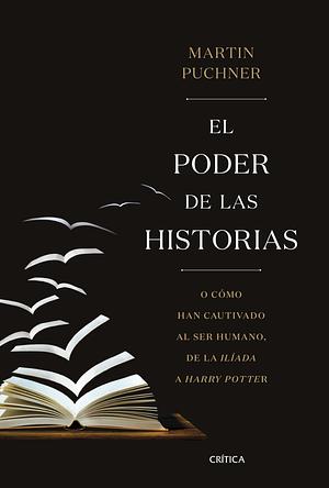 El poder de las historias: O cómo han cautivado al ser humano, de la Ilíada a Harry Potter by Martin Puchner