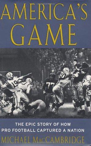 America's Game: The Epic Story of How Pro Football Captured a Nation by Michael MacCambridge