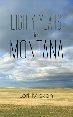 Eighty Years in Montana by Lori Micken