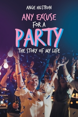 Any Excuse for a Party: The Story of My Life by Ange Hilstron