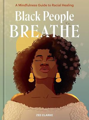 Black People Breathe: A Mindfulness Guide to Racial Healing  by Zee Clarke