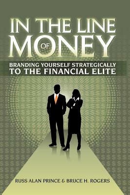 In the Line of Money: Branding Yourself Strategically to the Financial Elite by Russ Alan Prince, Bruce H. Rogers