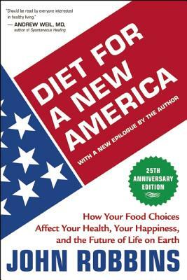 Diet for a New America: How Your Food Choices Affect Your Health, Happiness and the Future of Life on Earth by John Robbins