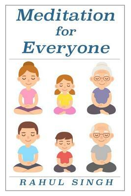 Meditation for Everyone: A Simple and Practical Way to Learn How to Meditate by Rahul Singh