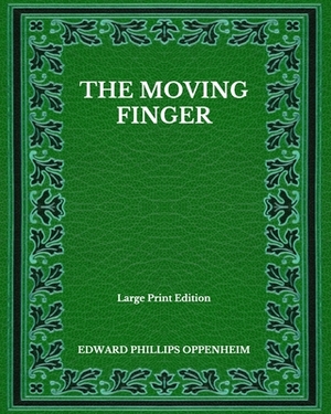 The Moving Finger - Large Print Edition by Edward Phillips Oppenheim