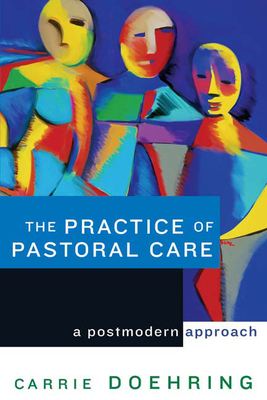 The Practice of Pastoral Care: A Postmodern Approach by Carrie Doehring