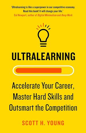 Ultralearning: Master Hard Skills, Outsmart the Competition, and Accelerate Your Career by Scott H. Young