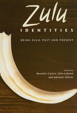 Zulu Identities: Being Zulu, Past and Present by John Laband, Jabulani Sithole, Benedict Carton