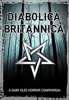 Diabolica Britannica: A Dark Isles Horror Compendium by Stephanie Ellis, Christopher Henderson, Adam L.G. Nevill, Alyson Faye, Keith Anthony Baird, Arthur M. Harper, Sarah J. Budd, Ramsey Campbell, Sarah E. England, Catherine McCarthy, John F. Leonard, Tim Lebbon, Morgan K. Tanner, Janine Pipe, Beverley Lee