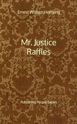 Mr. Justice Raffles - Publishing People Series by Ernest William Hornung