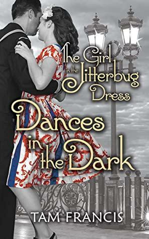 The Girl in the Jitterbug Dress Dances in the Dark: WWII Historical and Contemporary Romance (Jitterbug Dress Series Book 3 by Tam Francis