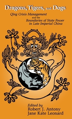 Dragons, Tigers, and Dogs: Qing Crisis Management and the Boundaries of State Power in Late Imperial China by 