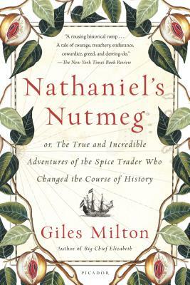 Nathaniel's Nutmeg: Or, the True and Incredible Adventures of the Spice Trader Who Changed the Course of History by Giles Milton