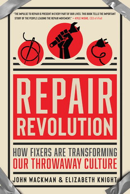 Repair Revolution: How Fixers Are Transforming Our Throwaway Culture by John Wackman, Elizabeth Knight