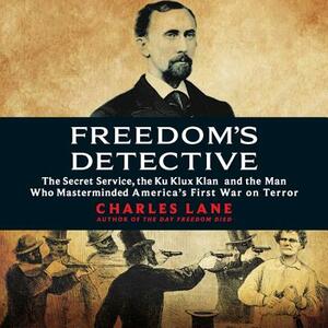 Freedom's Detective: The Secret Service, the Ku Klux Klan, and the Man Who Masterminded America's First War on Terror by Charles Lane