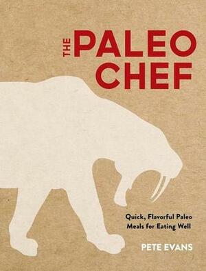 The Paleo Chef: Quick, Flavorful Paleo Meals for Eating Well by Pete Evans