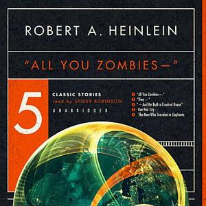 "All You Zombies--": Five Classic Stories by Robert A. Heinlein