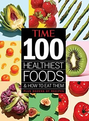 TIME 100 Healthiest Foods and How to Eat Them by The Editors of TIME