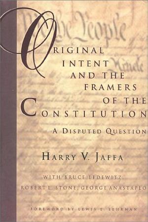 Original Intent and the Framers of the Constitution: A Disputed Question by Harry V. Jaffa