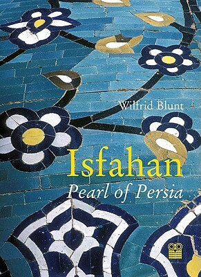 Isfahan: Pearl of Persia by Wilfrid Blunt