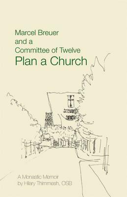 Marcel Breuer and a Committee of Twelve Plan a Church: A Monastic Memoir by Hilary Thimmesh