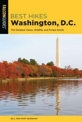 Best Hikes Washington, D.C.: The Greatest Views, Wildlife, and Forest Strolls by Bill Burnham, Mary Burnham